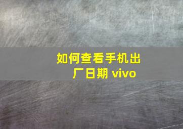 如何查看手机出厂日期 vivo